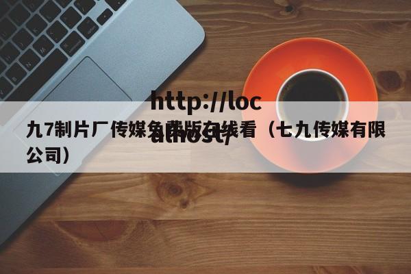 九7制片厂传媒免费版在线看(七九传媒有限公司)